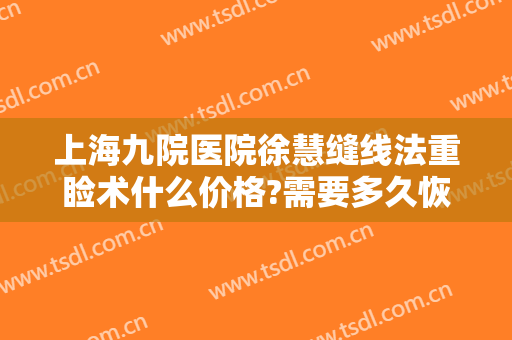 上海九院医院徐慧缝线法重睑术什么价格?需要多久恢复?