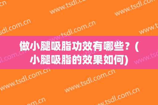 做小腿吸脂功效有哪些？(小腿吸脂的效果如何)