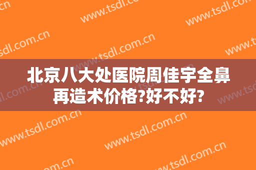 北京八大处医院周佳宇全鼻再造术价格?好不好?