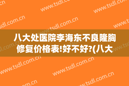 八大处医院李海东不良隆胸修复价格表!好不好?(八大处整容医院东院)