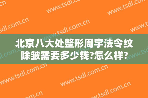 北京八大处整形周宇法令纹除皱需要多少钱?怎么样?
