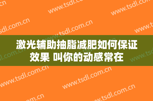 激光辅助抽脂减肥如何保证效果 叫你的动感常在