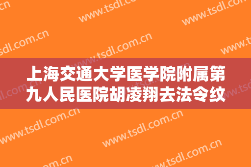 上海交通大学医学院附属第九人民医院胡凌翔去法令纹要多少钱?可靠吗?