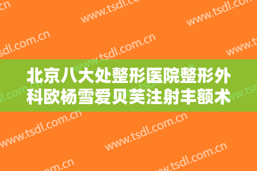 北京八大处整形医院整形外科欧杨雪爱贝芙注射丰额术价格表!怎么样?