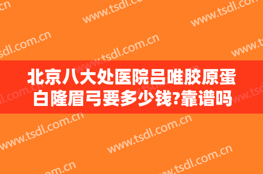 北京八大处医院吕唯胶原蛋白隆眉弓要多少钱?靠谱吗?