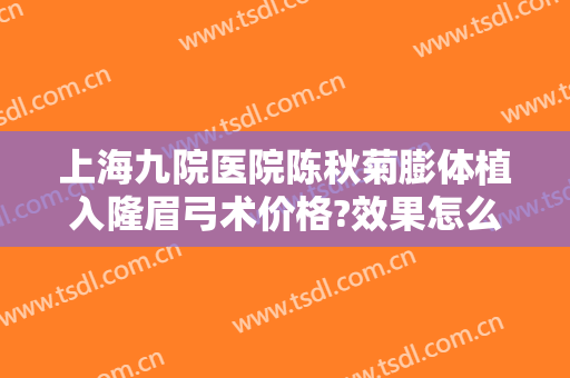 上海九院医院陈秋菊膨体植入隆眉弓术价格?效果怎么样?