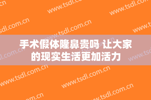 手术假体隆鼻贵吗 让大家的现实生活更加活力