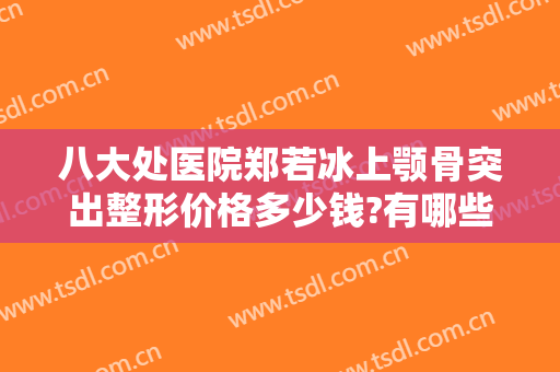 八大处医院郑若冰上颚骨突出整形价格多少钱?有哪些优势?