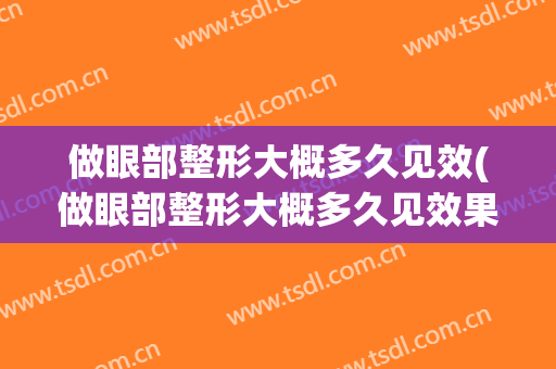 做眼部整形大概多久见效(做眼部整形大概多久见效果)