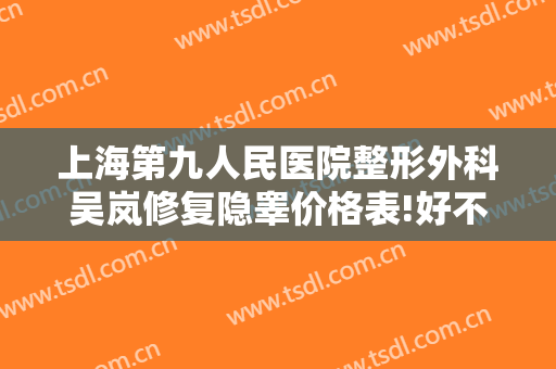 上海第九人民医院整形外科吴岚修复隐睾价格表!好不好?