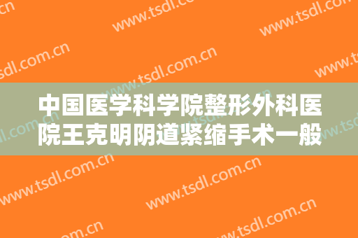 中国医学科学院整形外科医院王克明阴道紧缩手术一般价位是多少费用?多长时间恢复?