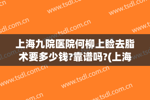 上海九院医院何柳上睑去脂术要多少钱?靠谱吗?(上海九院眼睑下垂手术费用)