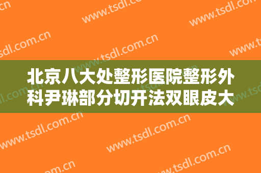北京八大处整形医院整形外科尹琳部分切开法双眼皮大楷需要多少钱?效果怎么样?