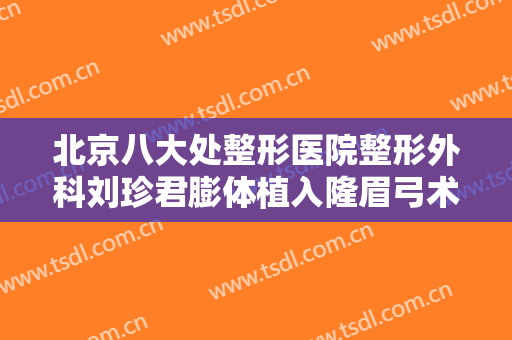 北京八大处整形医院整形外科刘珍君膨体植入隆眉弓术一般价位是多少?好不好?