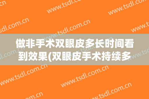 做非手术双眼皮多长时间看到效果(双眼皮手术持续多久)