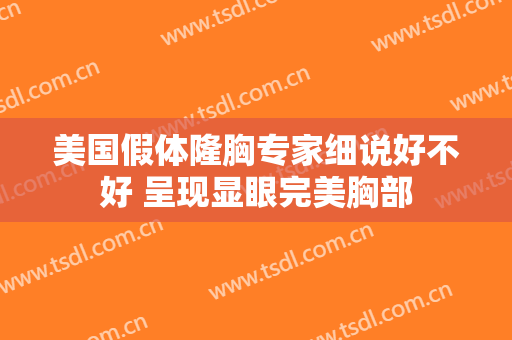 美国假体隆胸专家细说好不好 呈现显眼完美胸部