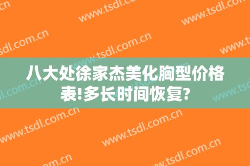 八大处徐家杰美化胸型价格表!多长时间恢复?