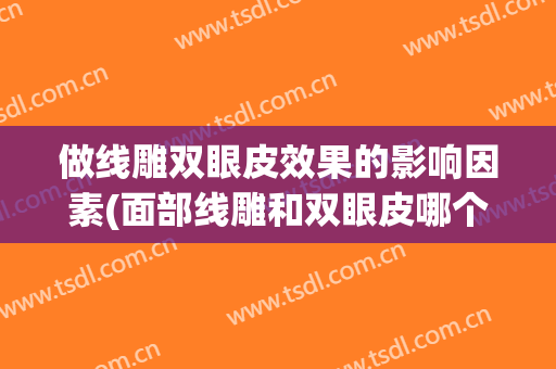 做线雕双眼皮效果的影响因素(面部线雕和双眼皮哪个先做)