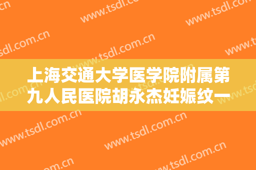 上海交通大学医学院附属第九人民医院胡永杰妊娠纹一般价位是多少?多长时间恢复?