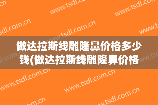 做达拉斯线雕隆鼻价格多少钱(做达拉斯线雕隆鼻价格多少钱一颗)
