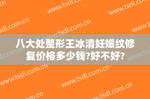 八大处整形王冰清妊娠纹修复价格多少钱?好不好?