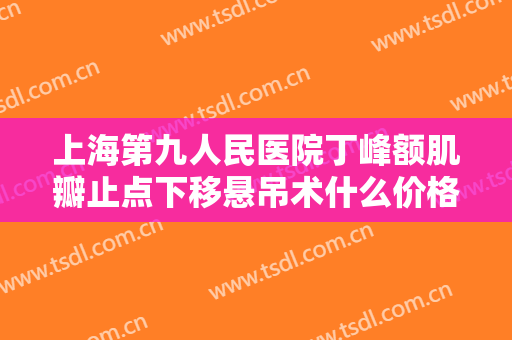 上海第九人民医院丁峰额肌瓣止点下移悬吊术什么价格?贵不贵?