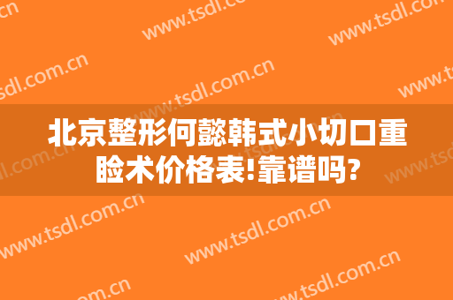 北京整形何懿韩式小切口重睑术价格表!靠谱吗?