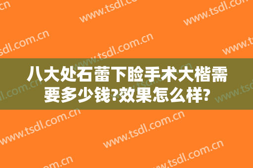 八大处石蕾下睑手术大楷需要多少钱?效果怎么样?
