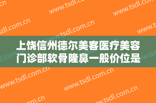 上饶信州德尔美客医疗美容门诊部软骨隆鼻一般价位是多少费用?需要多久恢复?