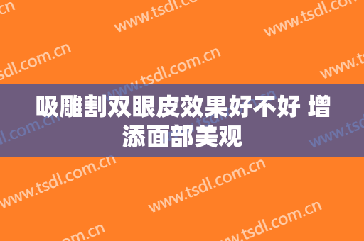 吸雕割双眼皮效果好不好 增添面部美观