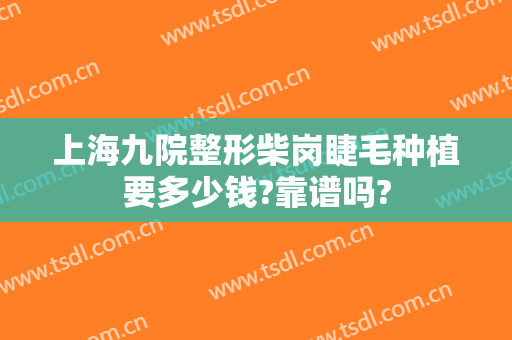 上海九院整形柴岗睫毛种植要多少钱?靠谱吗?