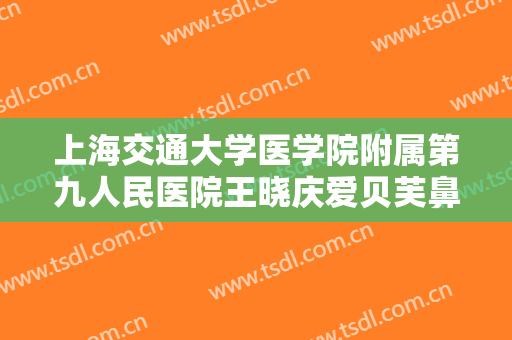上海交通大学医学院附属第九人民医院王晓庆爱贝芙鼻部注射价格多少钱?需要多久恢复?