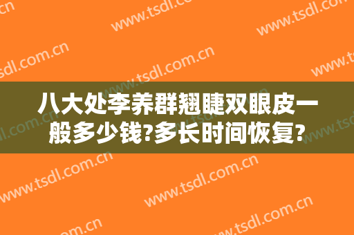 八大处李养群翘睫双眼皮一般多少钱?多长时间恢复?