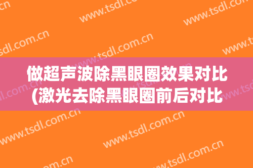 做超声波除黑眼圈效果对比(激光去除黑眼圈前后对比)