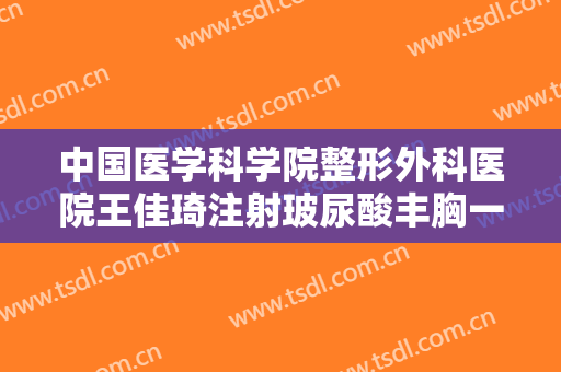 中国医学科学院整形外科医院王佳琦注射玻尿酸丰胸一般价位是多少钱?贵不贵?