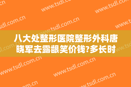 八大处整形医院整形外科唐晓军去露龈笑价钱?多长时间恢复?