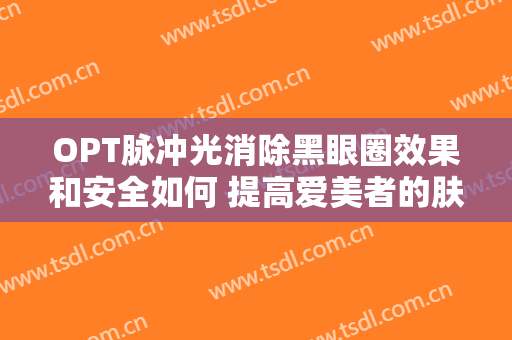OPT脉冲光消除黑眼圈效果和安全如何 提高爱美者的肤色