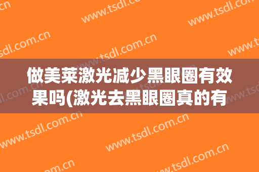 做美莱激光减少黑眼圈有效果吗(激光去黑眼圈真的有效果吗)
