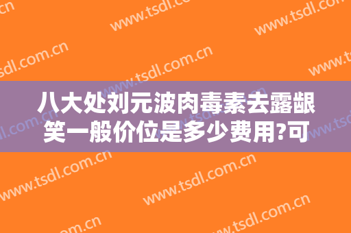 八大处刘元波肉毒素去露龈笑一般价位是多少费用?可靠吗?
