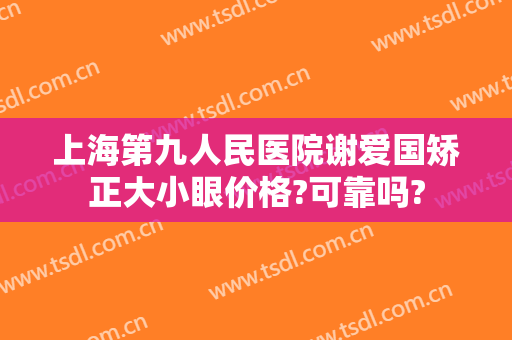 上海第九人民医院谢爱国矫正大小眼价格?可靠吗?