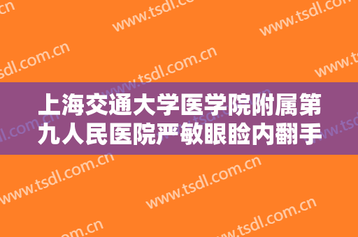 上海交通大学医学院附属第九人民医院严敏眼睑内翻手术多少钱?怎么样?