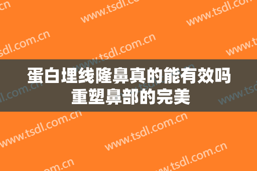 蛋白埋线隆鼻真的能有效吗 重塑鼻部的完美