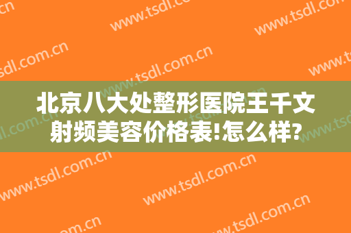 北京八大处整形医院王千文射频美容价格表!怎么样?