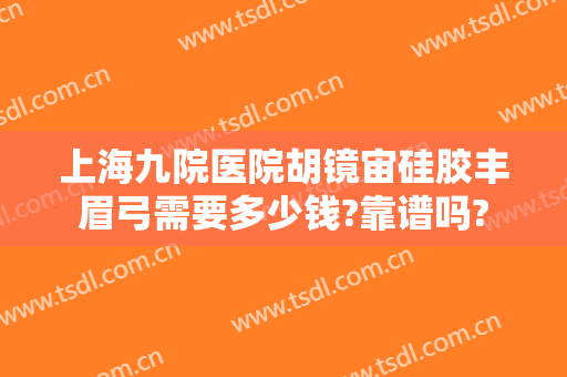 上海九院医院胡镜宙硅胶丰眉弓需要多少钱?靠谱吗?