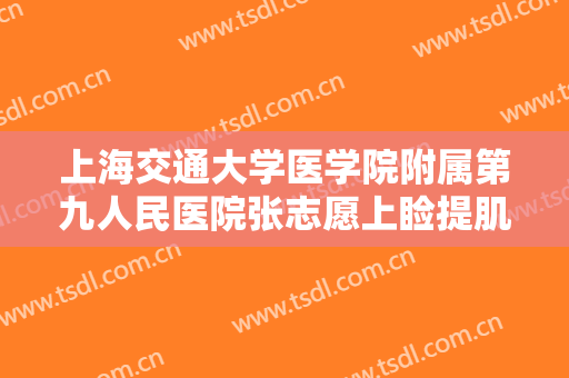 上海交通大学医学院附属第九人民医院张志愿上睑提肌肌腱折叠矫正上睑下垂价格?靠谱吗?