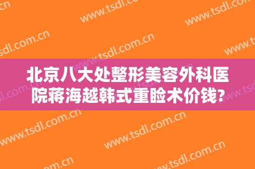 北京八大处整形美容外科医院蒋海越韩式重睑术价钱?需要多久恢复?