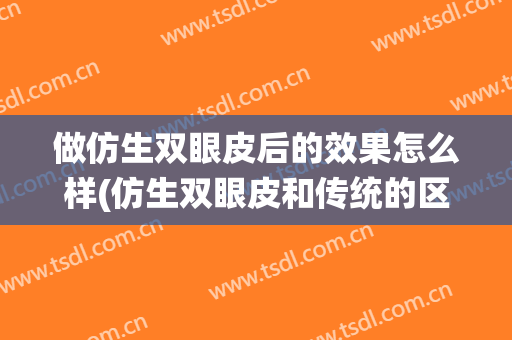 做仿生双眼皮后的效果怎么样(仿生双眼皮和传统的区别)