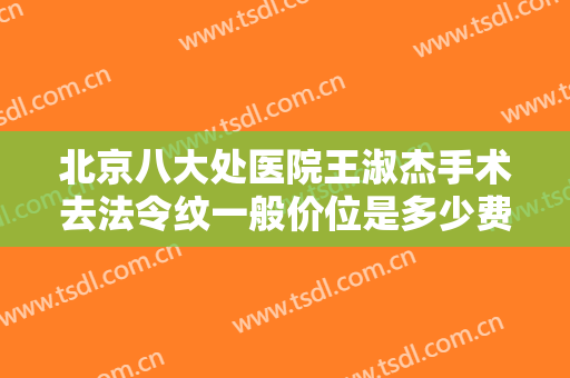 北京八大处医院王淑杰手术去法令纹一般价位是多少费用?多长时间恢复?
