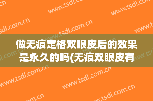 做无痕定格双眼皮后的效果是永久的吗(无痕双眼皮有恢复期吗)