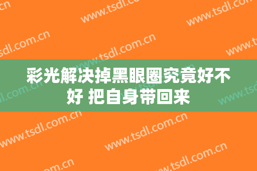 彩光解决掉黑眼圈究竟好不好 把自身带回来